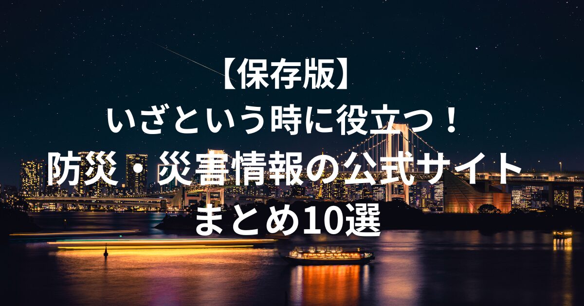 いざという時に役立つ！防災・災害情報の公式サイトまとめ10選